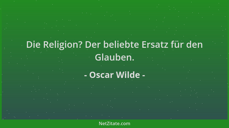 Oscar Wilde - Die Religion? Der beliebte Ersatz für den Glauben....