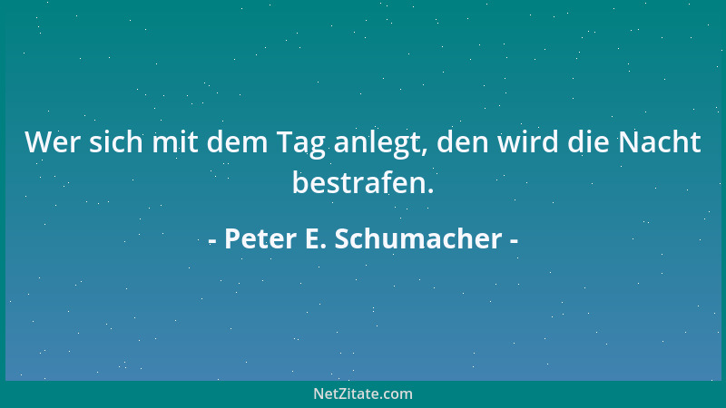 Peter E. Schumacher - Wer sich mit dem Tag anlegt, den wird die Nacht bestrafen....