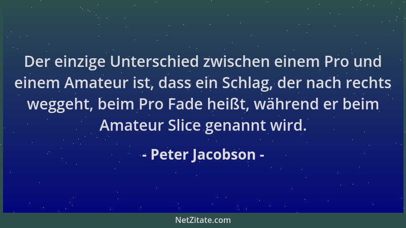 Peter Jacobson - Der einzige Unterschied zwischen einem Pro und einem Amateur ist, dass ein Schlag, der nach rechts weggeht...