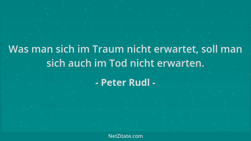 Peter Rudl - Was man sich im Traum nicht erwartet, soll man sich auch im Tod nicht erwarten....