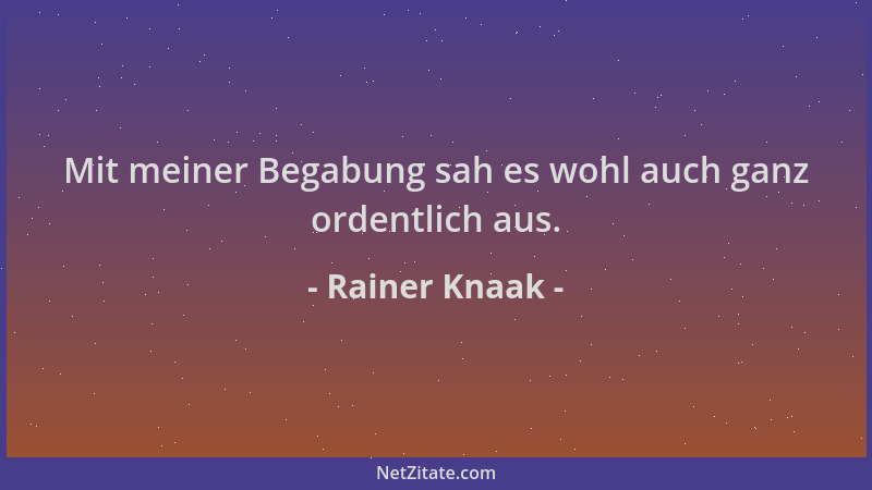 Rainer Knaak - Mit meiner Begabung sah es wohl auch ganz ordentlich aus....