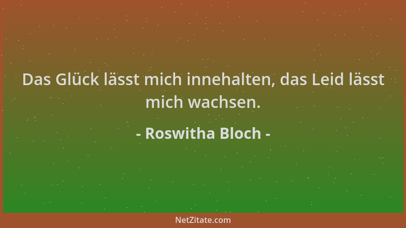 Roswitha Bloch - Das Glück lässt mich innehalten, das Leid lässt mich wachsen....
