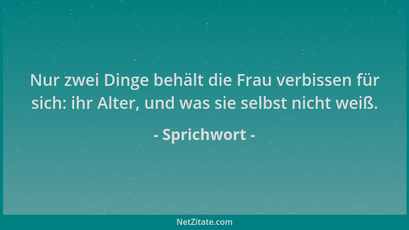 Sprichwort - Nur zwei Dinge behält die Frau verbissen für sich: ihr Alter, und was sie selbst nicht weiß....