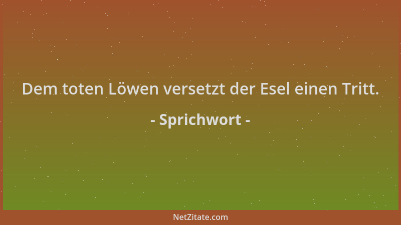 Sprichwort - Dem toten Löwen versetzt der Esel einen Tritt....