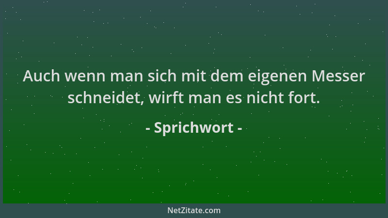 Sprichwort - Auch wenn man sich mit dem eigenen Messer schneidet, wirft man es nicht fort....