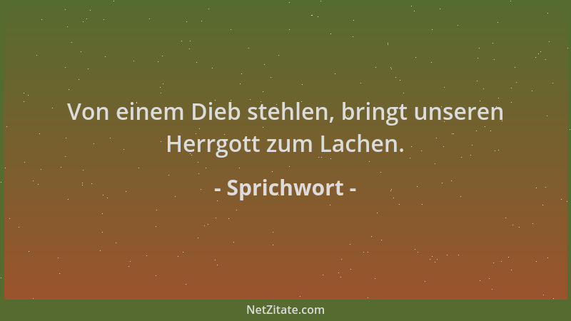Sprichwort - Von einem Dieb stehlen, bringt unseren Herrgott zum Lachen....