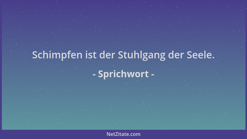 Sprichwort - Schimpfen ist der Stuhlgang der Seele....