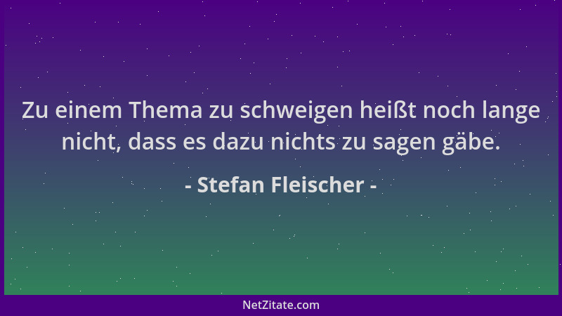 Stefan Fleischer - Zu einem Thema zu schweigen heißt noch lange nicht, dass es dazu nichts zu sagen gäbe....