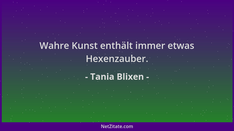 Tania Blixen - Wahre Kunst enthält immer etwas Hexenzauber....