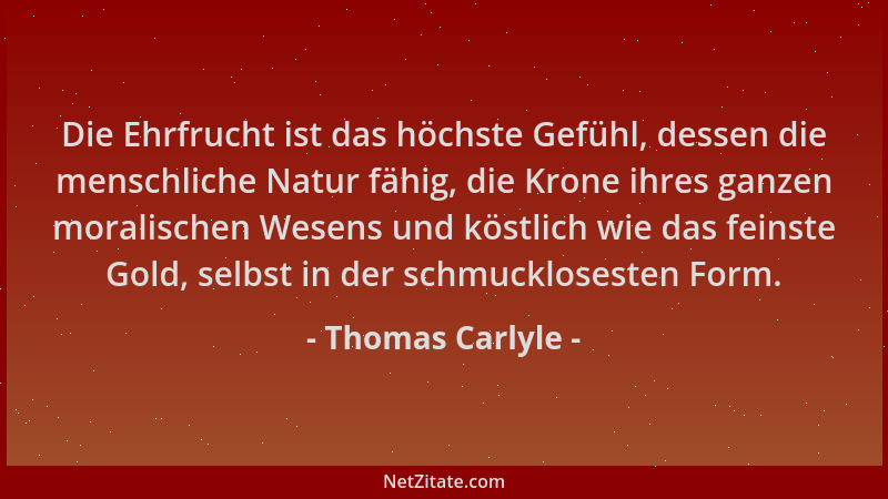 Thomas Carlyle - Die Ehrfrucht ist das höchste Gefühl, dessen die menschliche Natur fähig, die Krone ihres ganzen moralisch...
