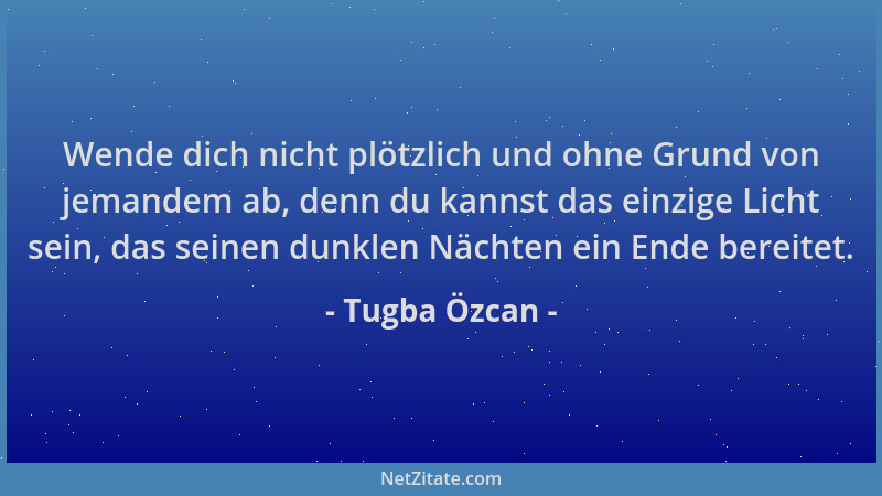 Tugba Özcan - Wende dich nicht plötzlich und ohne Grund von jemandem ab, denn du kannst das einzige Licht sein, das seinen...