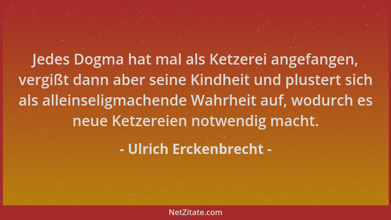 Ulrich Erckenbrecht - Jedes Dogma hat mal als Ketzerei angefangen, vergißt dann aber seine Kindheit und plustert sich als a...