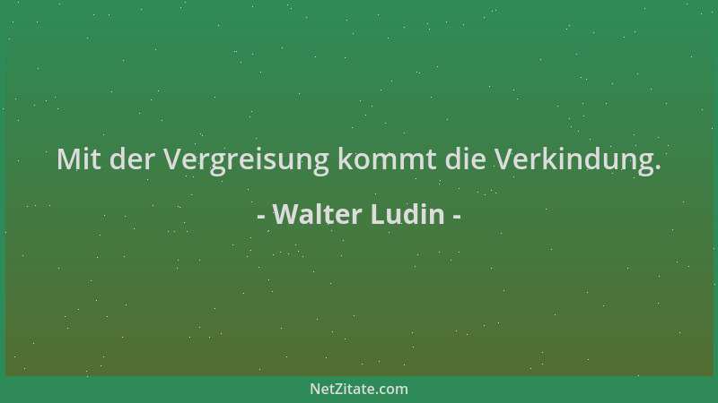 Walter Ludin - Mit der Vergreisung kommt die Verkindung....