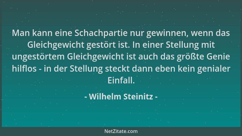Wilhelm Steinitz - Man kann eine Schachpartie nur gewinnen, wenn das Gleichgewicht gestört ist. In einer Stellung mit unges...