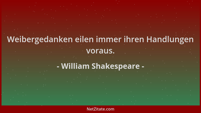 William Shakespeare - Weibergedanken eilen immer ihren Handlungen voraus....