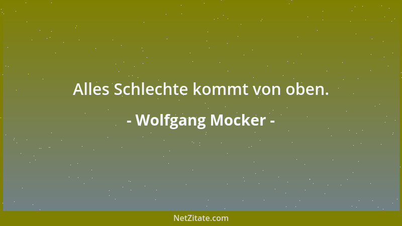 Wolfgang Mocker - Alles Schlechte kommt von oben....