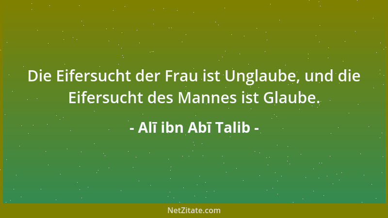 Alī ibn Abī Talib - Die Eifersucht der Frau ist Unglaube, und die Eifersucht des Mannes ist Glaube....