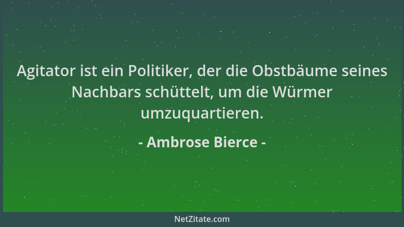 Ambrose Bierce - Agitator ist ein Politiker, der die Obstbäume seines Nachbars schüttelt, um die Würmer umzuquartieren....