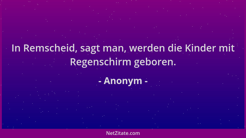Anonym - In Remscheid, sagt man, werden die Kinder mit Regenschirm geboren....