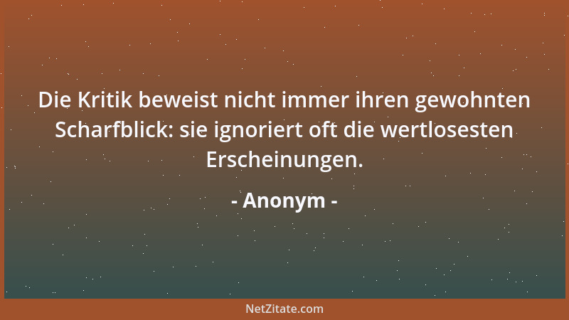 Anonym - Die Kritik beweist nicht immer ihren gewohnten Scharfblick: sie ignoriert oft die wertlosesten Erscheinungen....