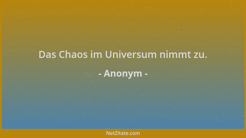 Anonym - Das Chaos im Universum nimmt zu....