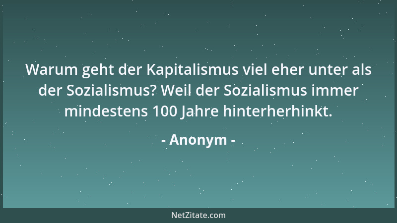 Anonym - Warum geht der Kapitalismus viel eher unter als der Sozialismus? Weil der Sozialismus immer mindestens 100 Jahre h...
