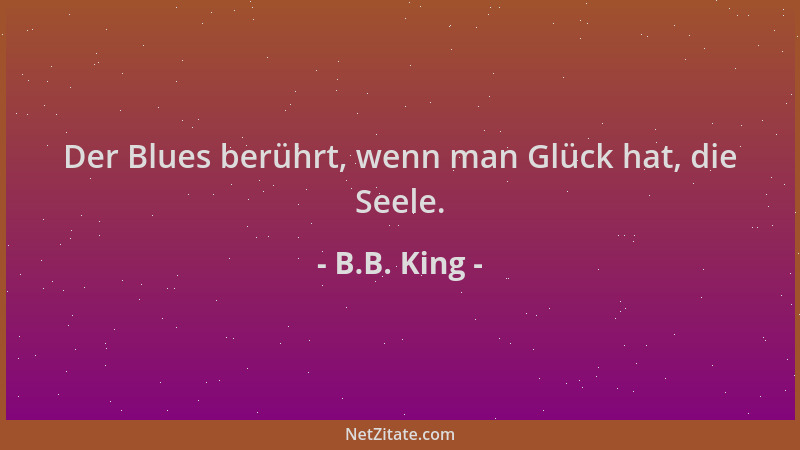 B.B. King - Der Blues berührt, wenn man Glück hat, die Seele....