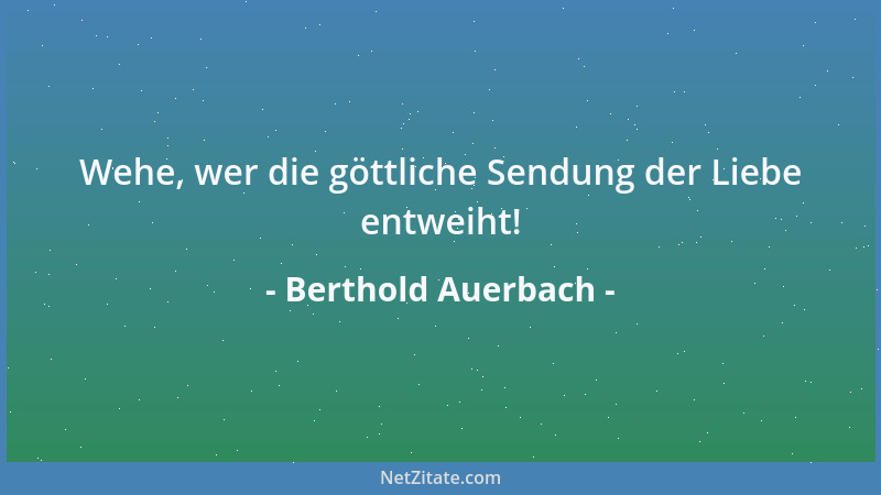 Berthold Auerbach - Wehe, wer die göttliche Sendung der Liebe entweiht!...