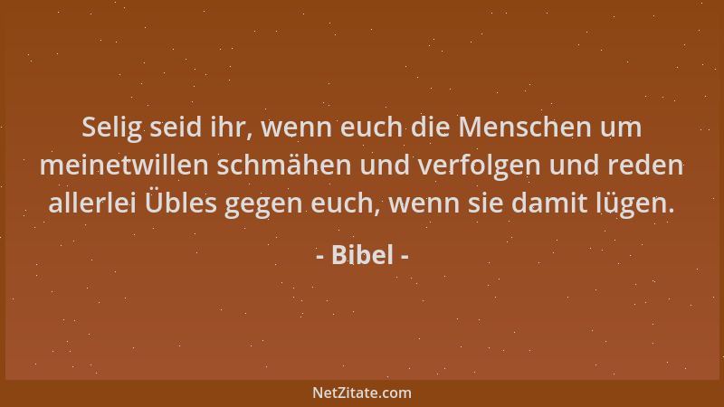 Bibel - Selig seid ihr, wenn euch die Menschen um meinetwillen schmähen und verfolgen und reden allerlei Übles gegen euch,...