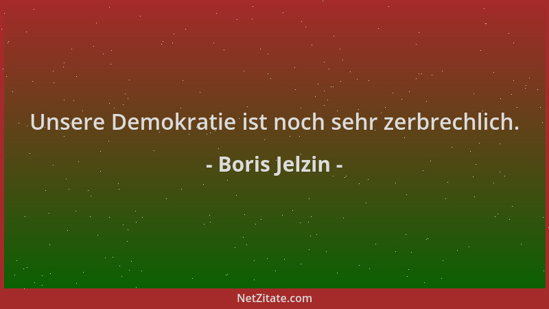 Boris Jelzin - Unsere Demokratie ist noch sehr zerbrechlich....