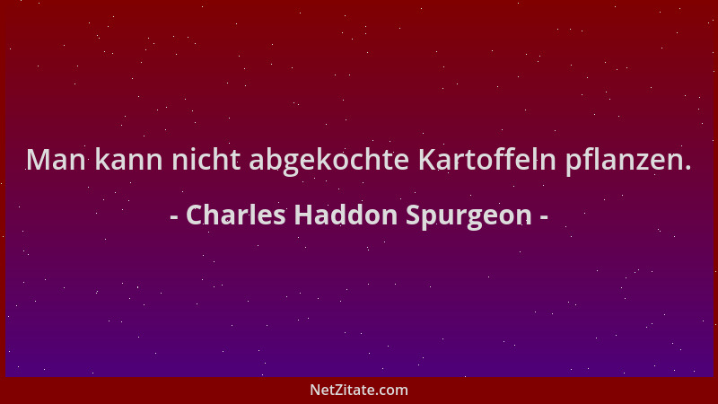Charles Haddon Spurgeon - Man kann nicht abgekochte Kartoffeln pflanzen....