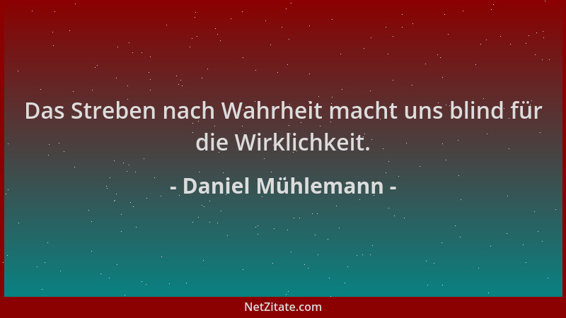Daniel Mühlemann - Das Streben nach Wahrheit macht uns blind für die Wirklichkeit....