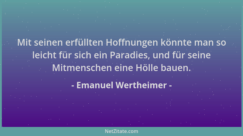 Emanuel Wertheimer - Mit seinen erfüllten Hoffnungen könnte man so leicht für sich ein Paradies, und für seine Mitmenschen...