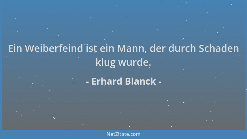 Erhard Blanck - Ein Weiberfeind ist ein Mann, der durch Schaden klug wurde....