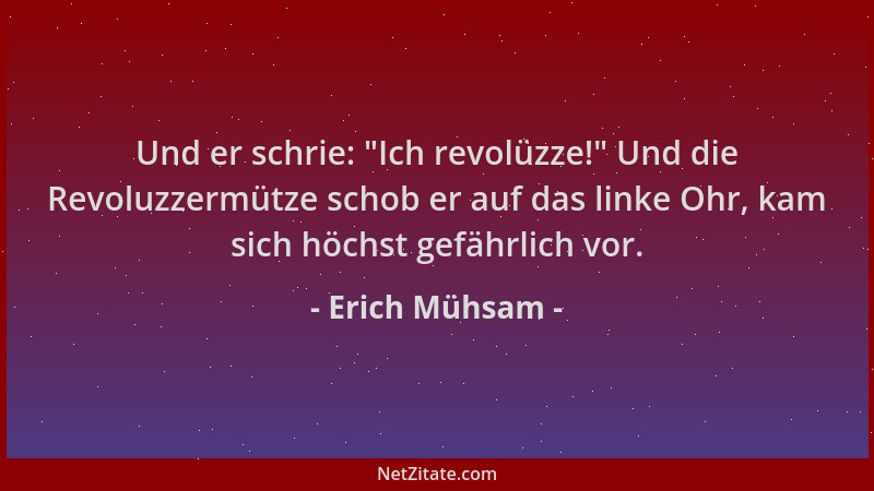 Erich Mühsam - Und er schrie:  "Ich revolüzze! " Und die Revoluzzermütze schob er auf das linke Ohr, kam sich höchst gefährli...