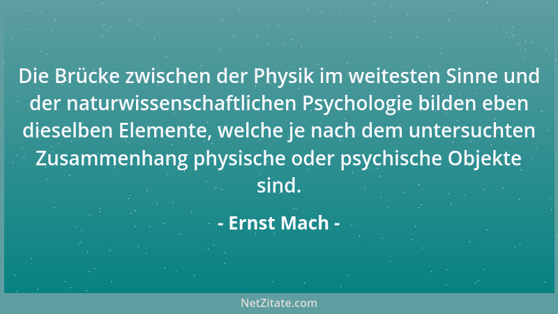 Ernst Mach - Die Brücke zwischen der Physik im weitesten Sinne und der naturwissenschaftlichen Psychologie bilden eben dies...