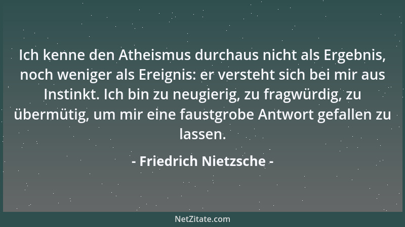 Friedrich Nietzsche - Ich kenne den Atheismus durchaus nicht als Ergebnis, noch weniger als Ereignis: er versteht sich bei...