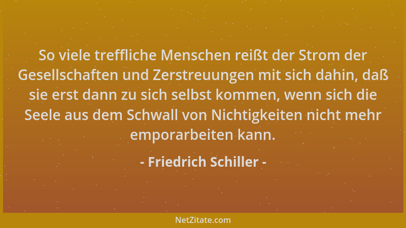 Friedrich Schiller - So viele treffliche Menschen reißt der Strom der Gesellschaften und Zerstreuungen mit sich dahin, daß...