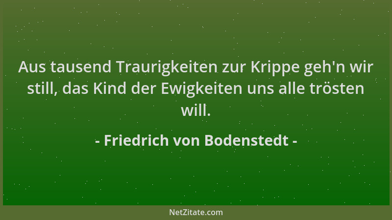 Friedrich von Bodenstedt - Aus tausend Traurigkeiten zur Krippe geh 'n wir still, das Kind der Ewigkeiten uns alle trösten w...