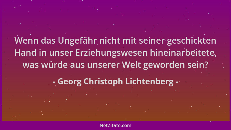 Georg Christoph Lichtenberg - Wenn das Ungefähr nicht mit seiner geschickten Hand in unser Erziehungswesen hineinarbeitete,...