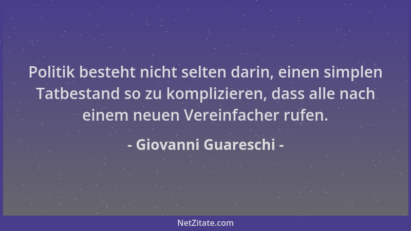 Giovanni Guareschi - Politik besteht nicht selten darin, einen simplen Tatbestand so zu komplizieren, dass alle nach einem...