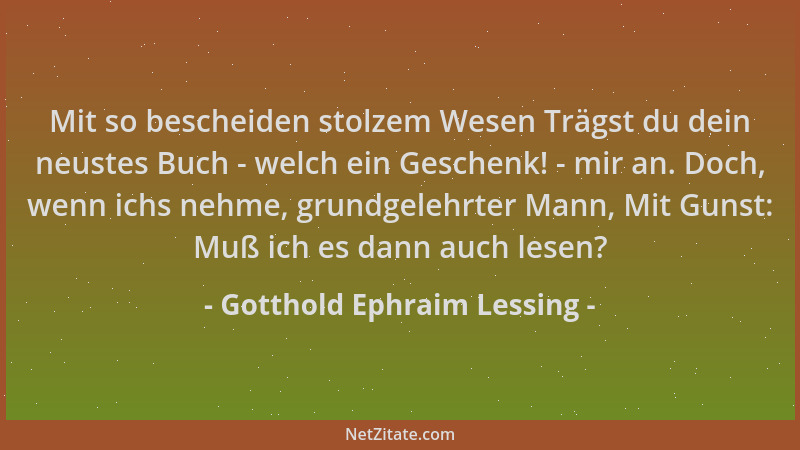 Gotthold Ephraim Lessing - Mit so bescheiden stolzem Wesen Trägst du dein neustes Buch - welch ein Geschenk! - mir an. Doch...