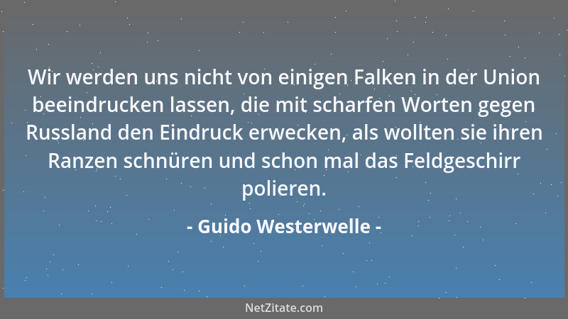 Guido Westerwelle - Wir werden uns nicht von einigen Falken in der Union beeindrucken lassen, die mit scharfen Worten gegen...