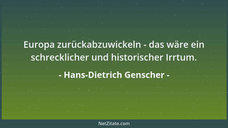 Hans-Dietrich Genscher - Europa zurückabzuwickeln - das wäre ein schrecklicher und historischer Irrtum....