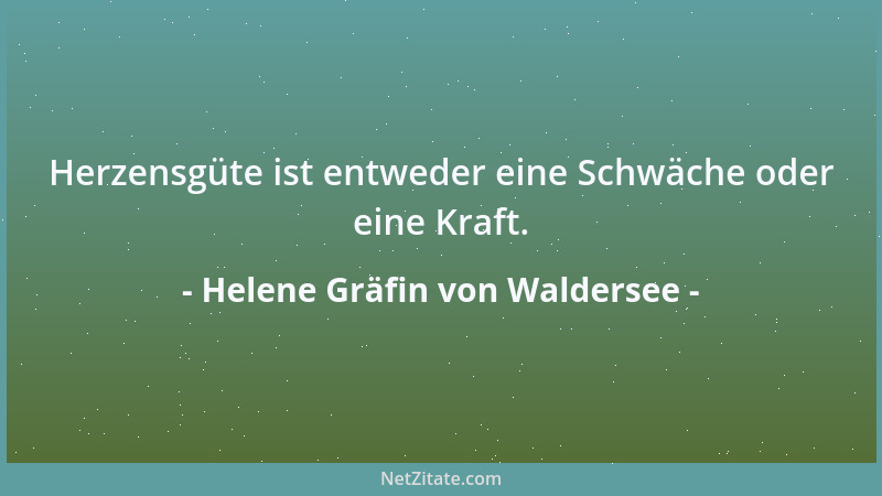 Helene Gräfin von Waldersee - Herzensgüte ist entweder eine Schwäche oder eine Kraft....