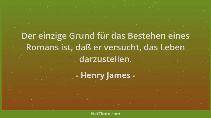 Henry James - Der einzige Grund für das Bestehen eines Romans ist, daß er versucht, das Leben darzustellen....