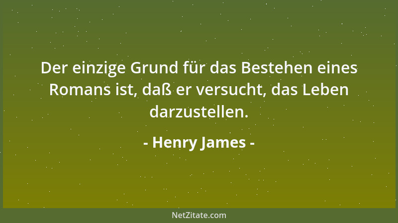 Henry James - Der einzige Grund für das Bestehen eines Romans ist, daß er versucht, das Leben darzustellen....