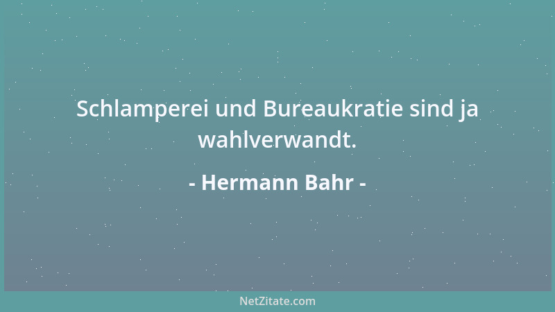 Hermann Bahr - Schlamperei und Bureaukratie sind ja wahlverwandt....
