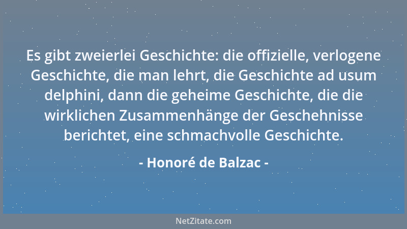 Honoré de Balzac - Es gibt zweierlei Geschichte: die offizielle, verlogene Geschichte, die man lehrt, die Geschichte ad usu...