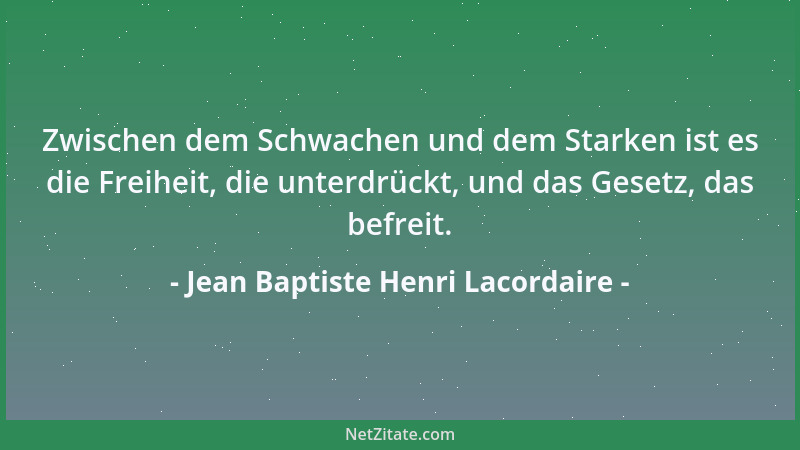 Jean Baptiste Henri Lacordaire - Zwischen dem Schwachen und dem Starken ist es die Freiheit, die unterdrückt, und das Geset...